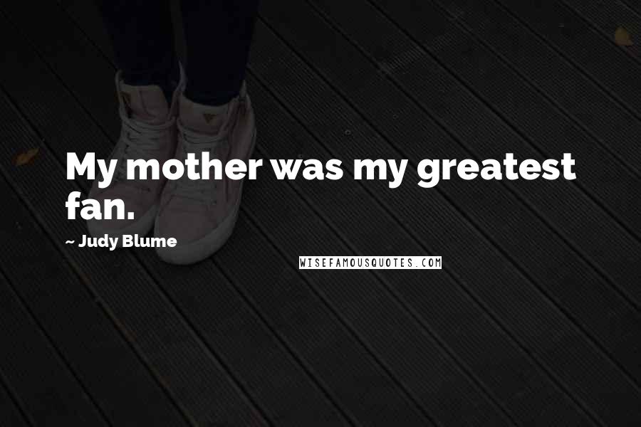 Judy Blume Quotes: My mother was my greatest fan.