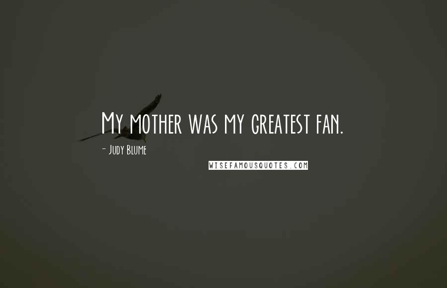 Judy Blume Quotes: My mother was my greatest fan.