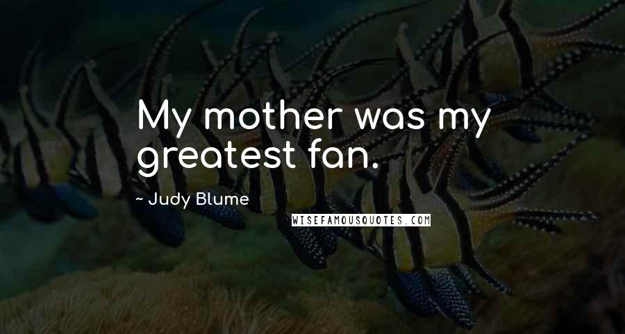 Judy Blume Quotes: My mother was my greatest fan.