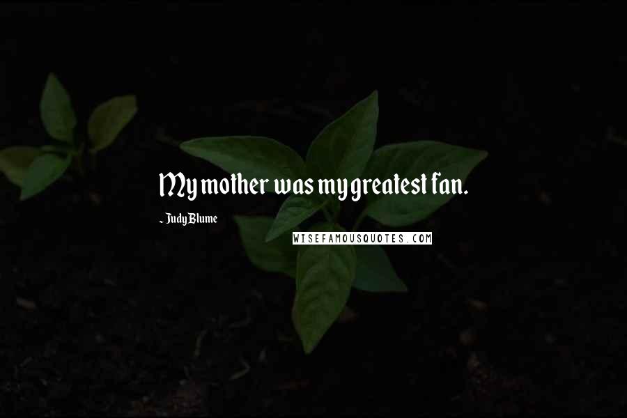 Judy Blume Quotes: My mother was my greatest fan.