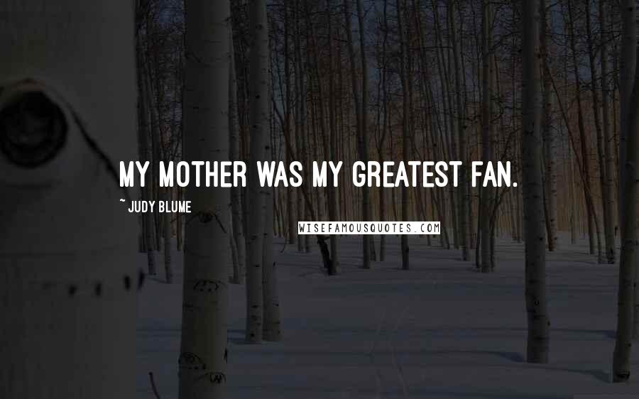 Judy Blume Quotes: My mother was my greatest fan.