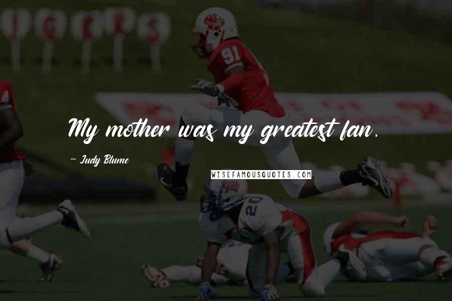 Judy Blume Quotes: My mother was my greatest fan.