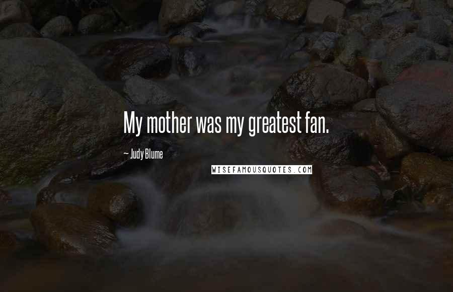 Judy Blume Quotes: My mother was my greatest fan.