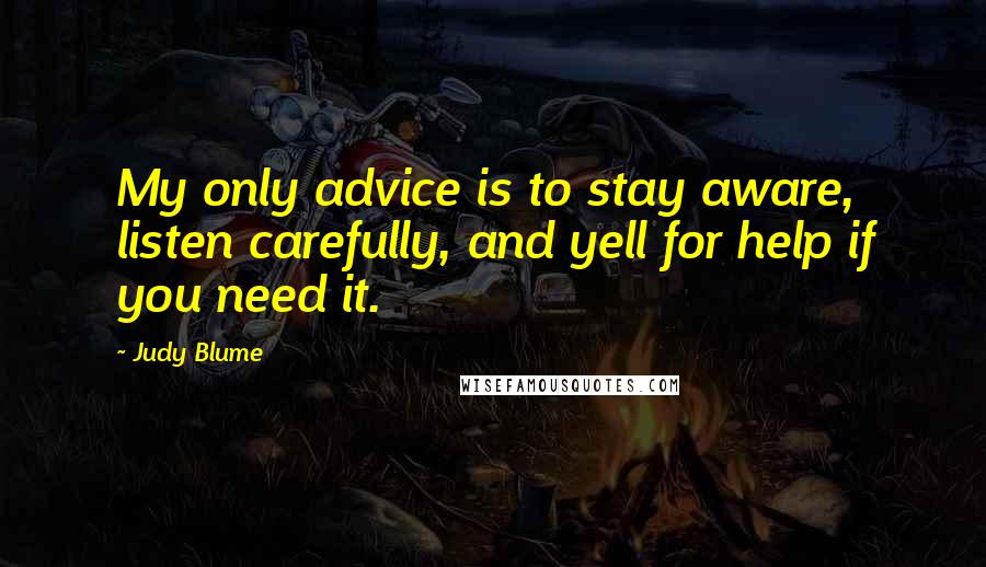 Judy Blume Quotes: My only advice is to stay aware, listen carefully, and yell for help if you need it.