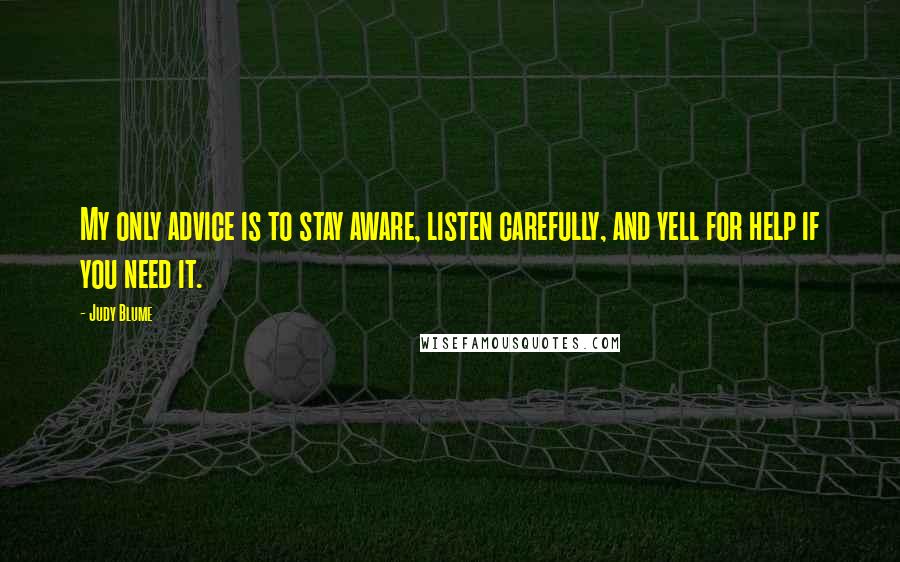 Judy Blume Quotes: My only advice is to stay aware, listen carefully, and yell for help if you need it.