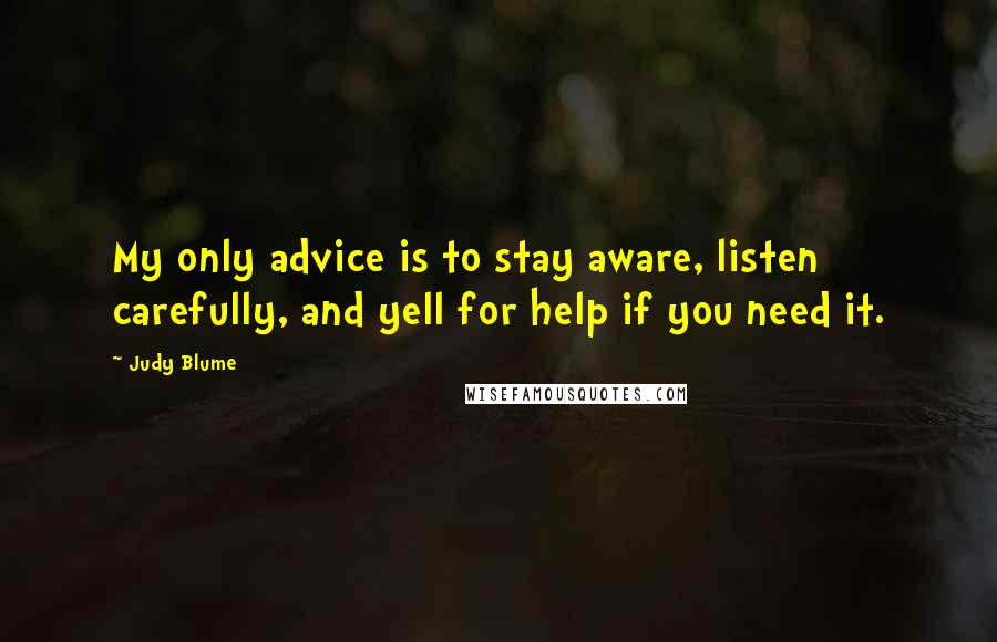 Judy Blume Quotes: My only advice is to stay aware, listen carefully, and yell for help if you need it.