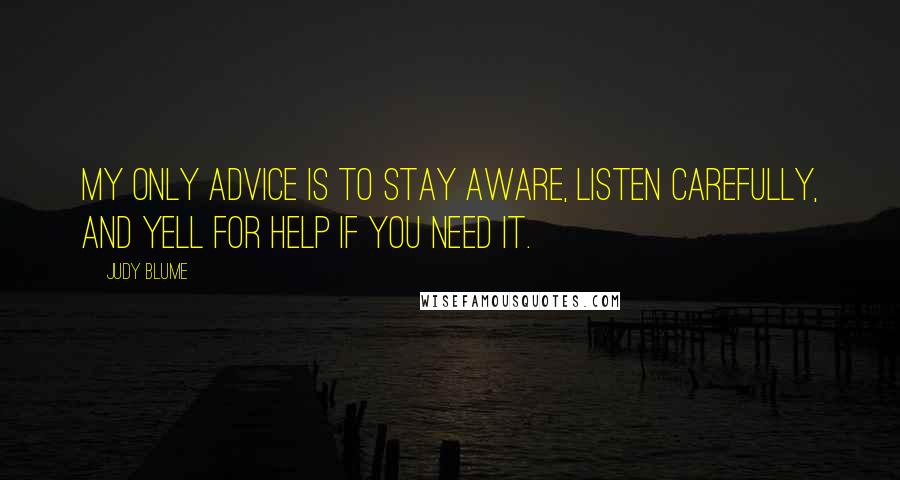 Judy Blume Quotes: My only advice is to stay aware, listen carefully, and yell for help if you need it.