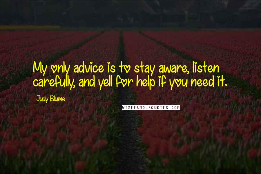 Judy Blume Quotes: My only advice is to stay aware, listen carefully, and yell for help if you need it.