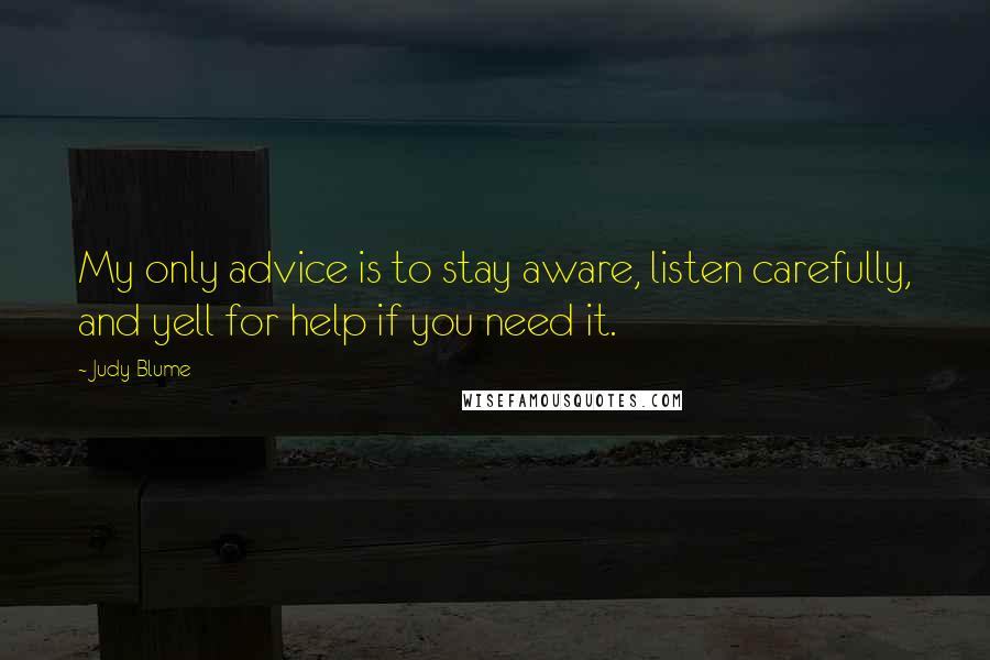 Judy Blume Quotes: My only advice is to stay aware, listen carefully, and yell for help if you need it.
