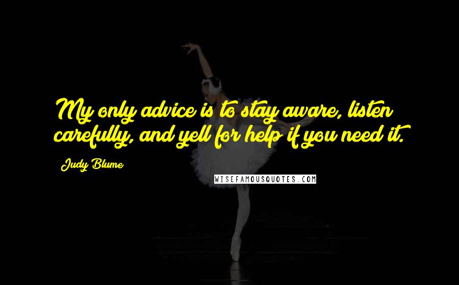 Judy Blume Quotes: My only advice is to stay aware, listen carefully, and yell for help if you need it.