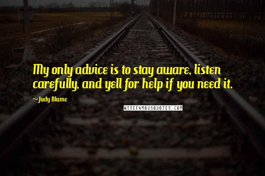 Judy Blume Quotes: My only advice is to stay aware, listen carefully, and yell for help if you need it.