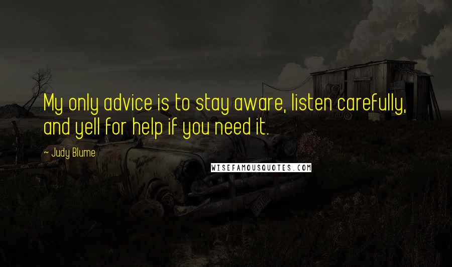 Judy Blume Quotes: My only advice is to stay aware, listen carefully, and yell for help if you need it.