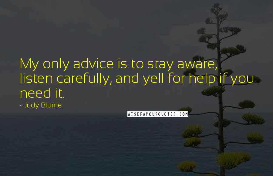 Judy Blume Quotes: My only advice is to stay aware, listen carefully, and yell for help if you need it.
