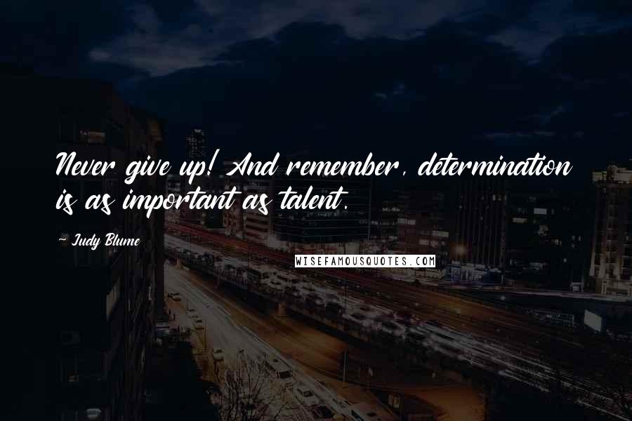 Judy Blume Quotes: Never give up! And remember, determination is as important as talent.