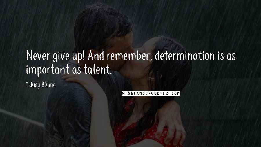 Judy Blume Quotes: Never give up! And remember, determination is as important as talent.