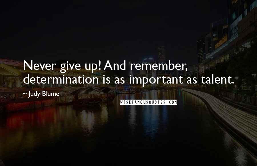 Judy Blume Quotes: Never give up! And remember, determination is as important as talent.