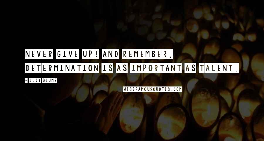 Judy Blume Quotes: Never give up! And remember, determination is as important as talent.