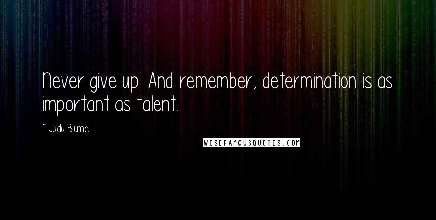 Judy Blume Quotes: Never give up! And remember, determination is as important as talent.