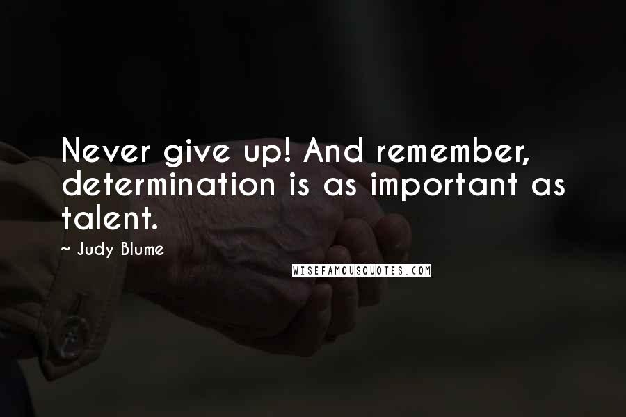 Judy Blume Quotes: Never give up! And remember, determination is as important as talent.