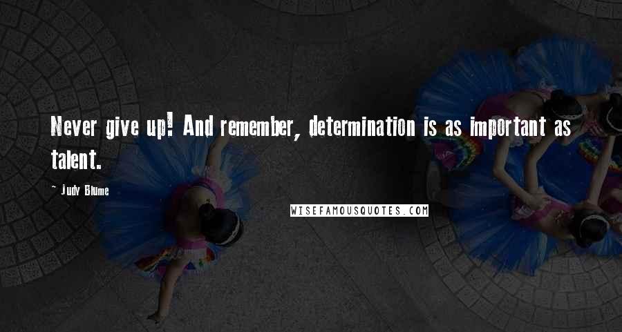 Judy Blume Quotes: Never give up! And remember, determination is as important as talent.