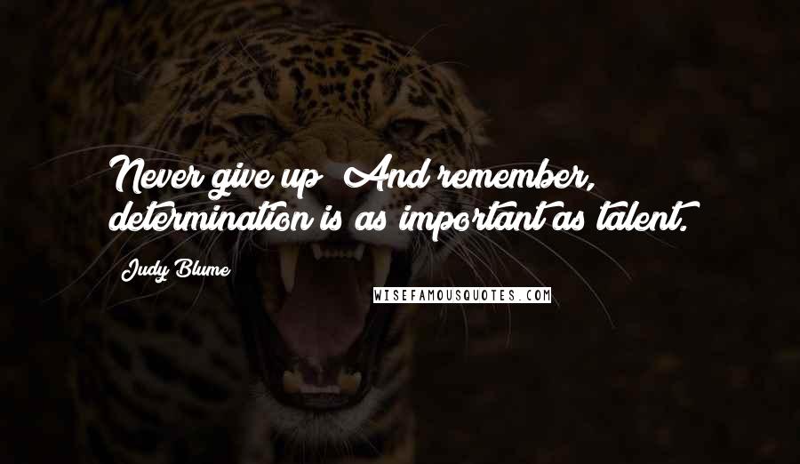 Judy Blume Quotes: Never give up! And remember, determination is as important as talent.