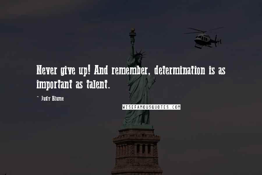 Judy Blume Quotes: Never give up! And remember, determination is as important as talent.