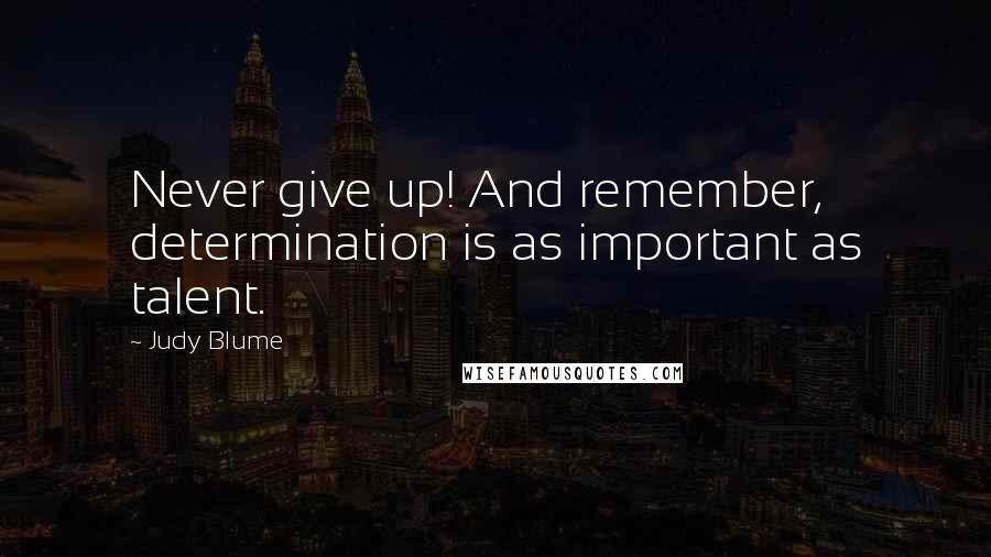 Judy Blume Quotes: Never give up! And remember, determination is as important as talent.