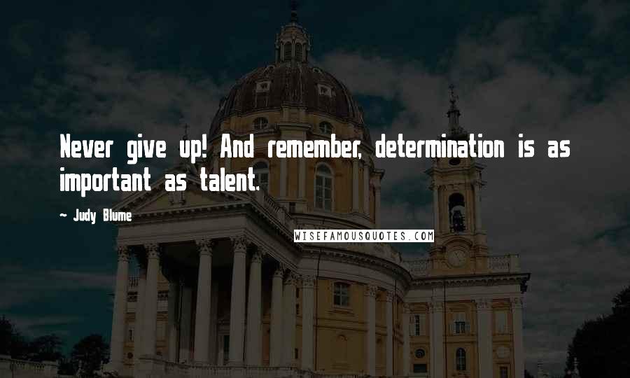 Judy Blume Quotes: Never give up! And remember, determination is as important as talent.