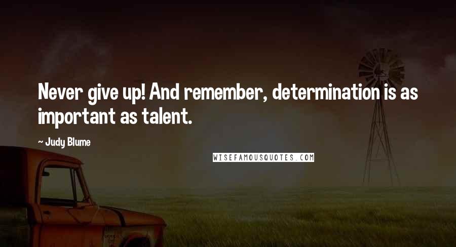 Judy Blume Quotes: Never give up! And remember, determination is as important as talent.