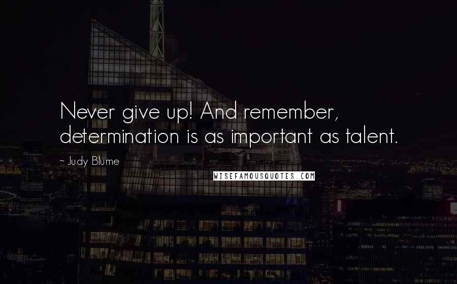 Judy Blume Quotes: Never give up! And remember, determination is as important as talent.