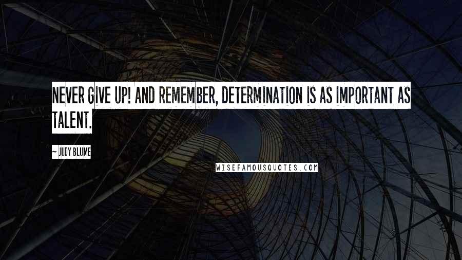 Judy Blume Quotes: Never give up! And remember, determination is as important as talent.