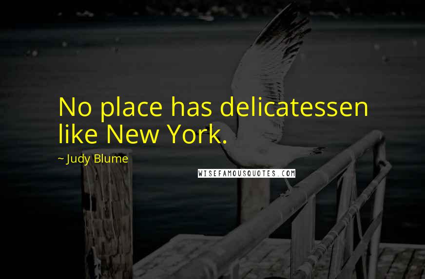 Judy Blume Quotes: No place has delicatessen like New York.