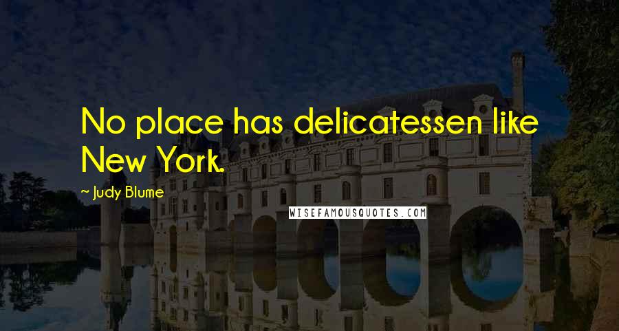 Judy Blume Quotes: No place has delicatessen like New York.
