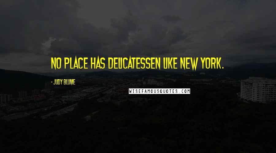 Judy Blume Quotes: No place has delicatessen like New York.