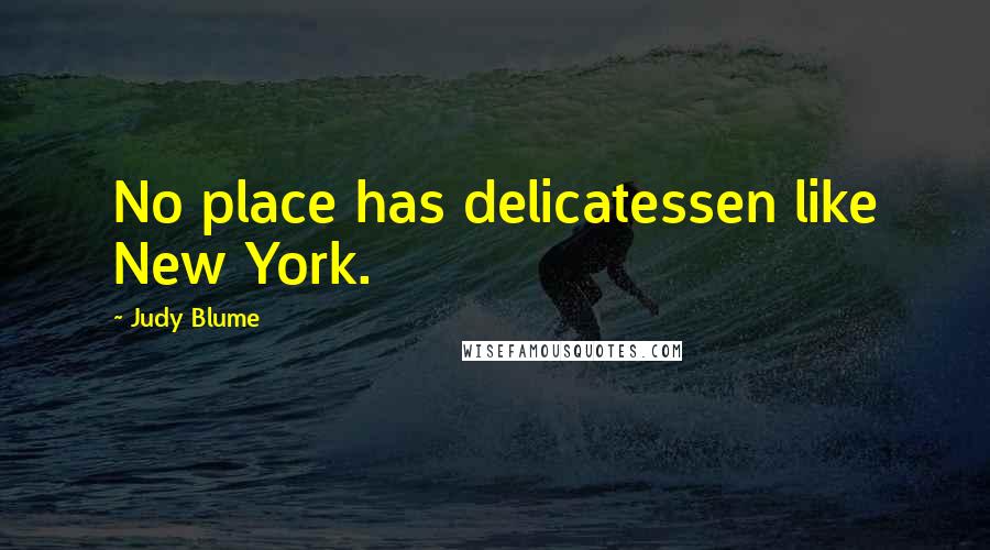 Judy Blume Quotes: No place has delicatessen like New York.