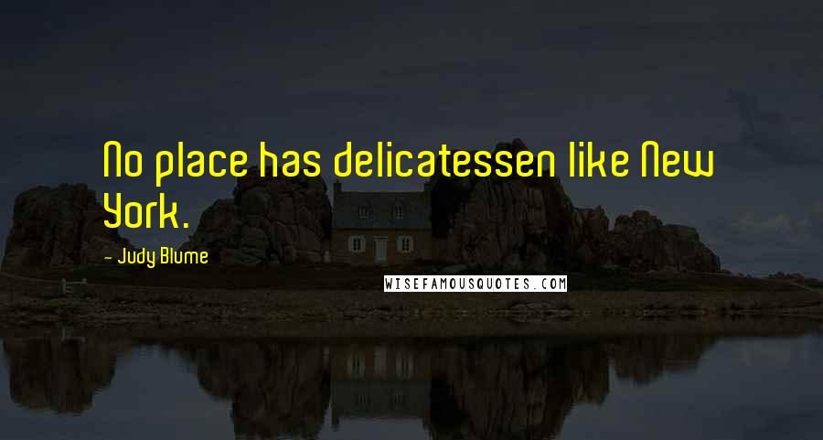 Judy Blume Quotes: No place has delicatessen like New York.