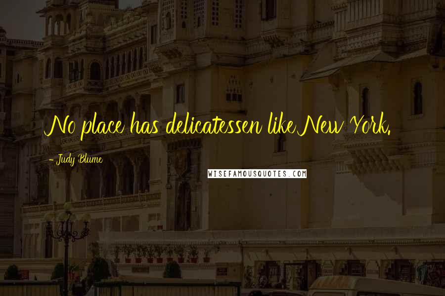 Judy Blume Quotes: No place has delicatessen like New York.