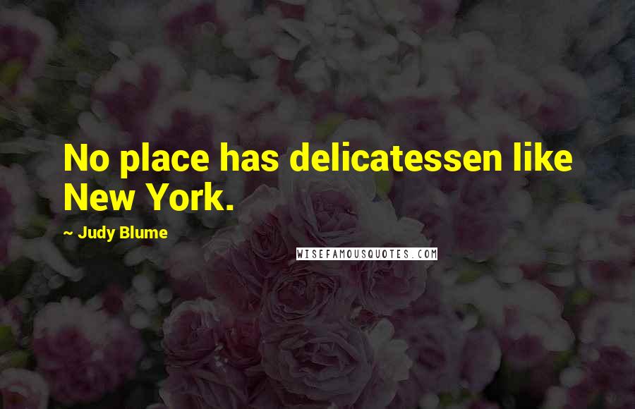 Judy Blume Quotes: No place has delicatessen like New York.