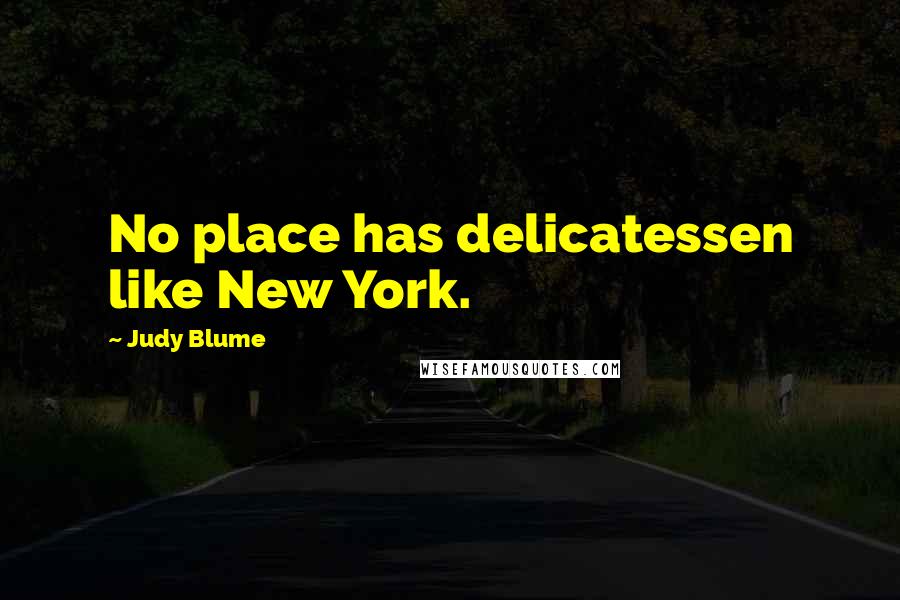 Judy Blume Quotes: No place has delicatessen like New York.