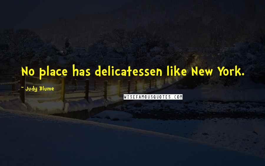 Judy Blume Quotes: No place has delicatessen like New York.