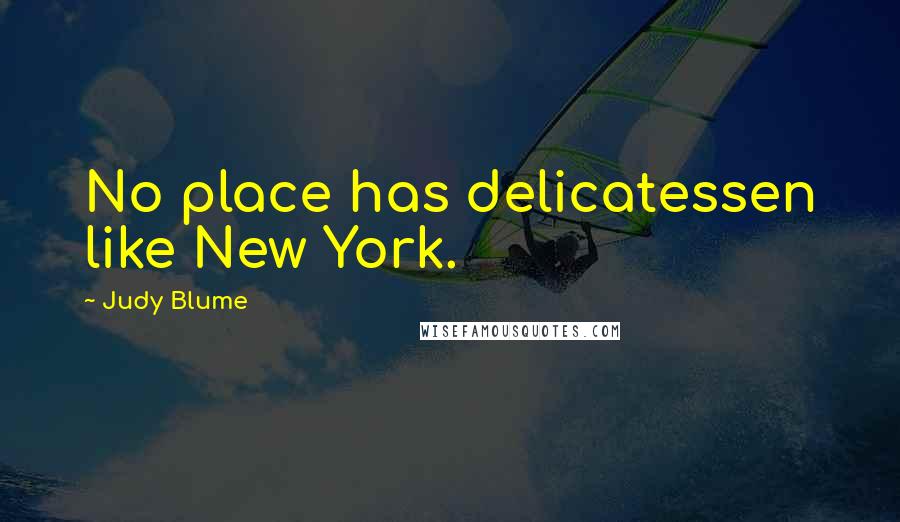 Judy Blume Quotes: No place has delicatessen like New York.