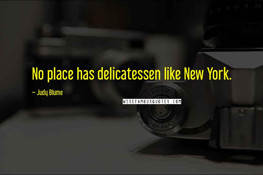 Judy Blume Quotes: No place has delicatessen like New York.