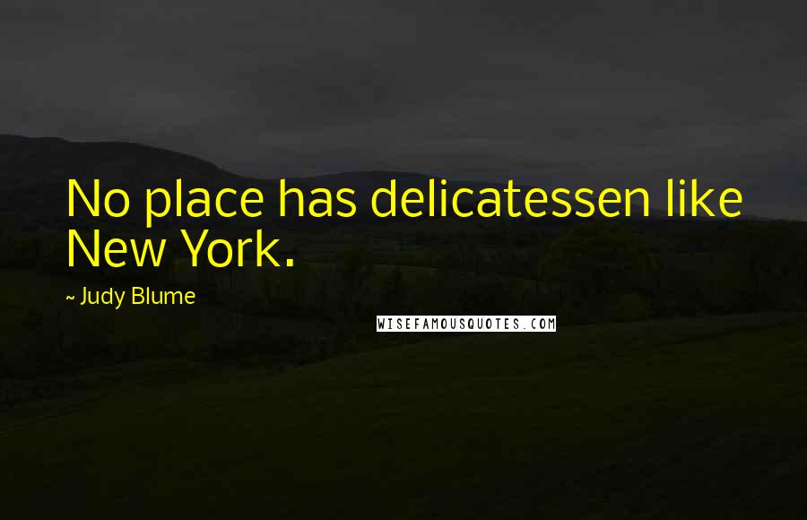 Judy Blume Quotes: No place has delicatessen like New York.