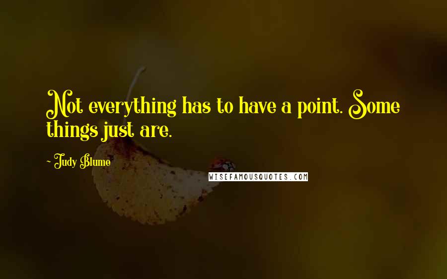 Judy Blume Quotes: Not everything has to have a point. Some things just are.