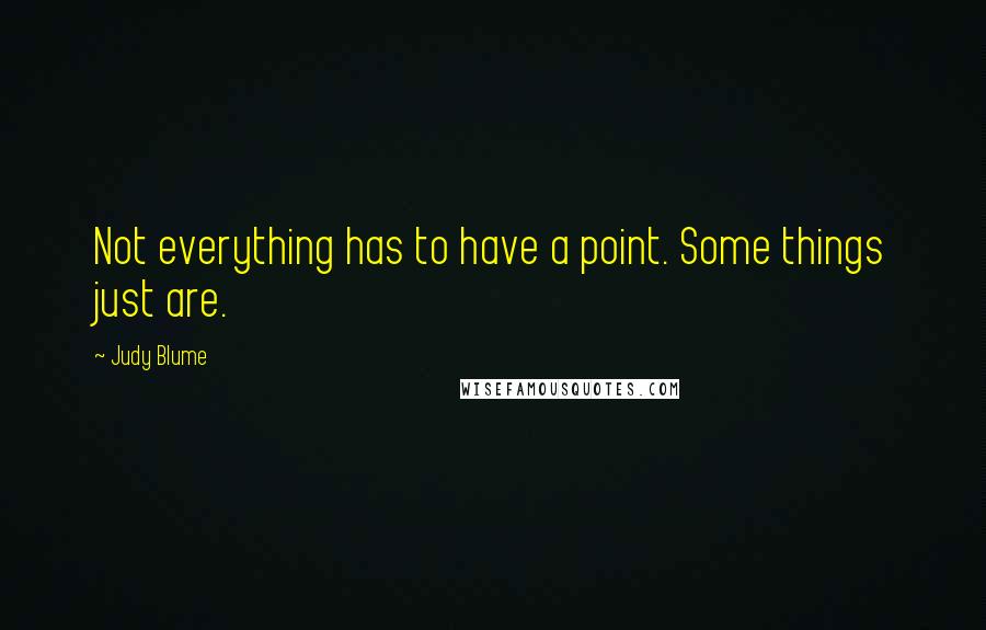 Judy Blume Quotes: Not everything has to have a point. Some things just are.