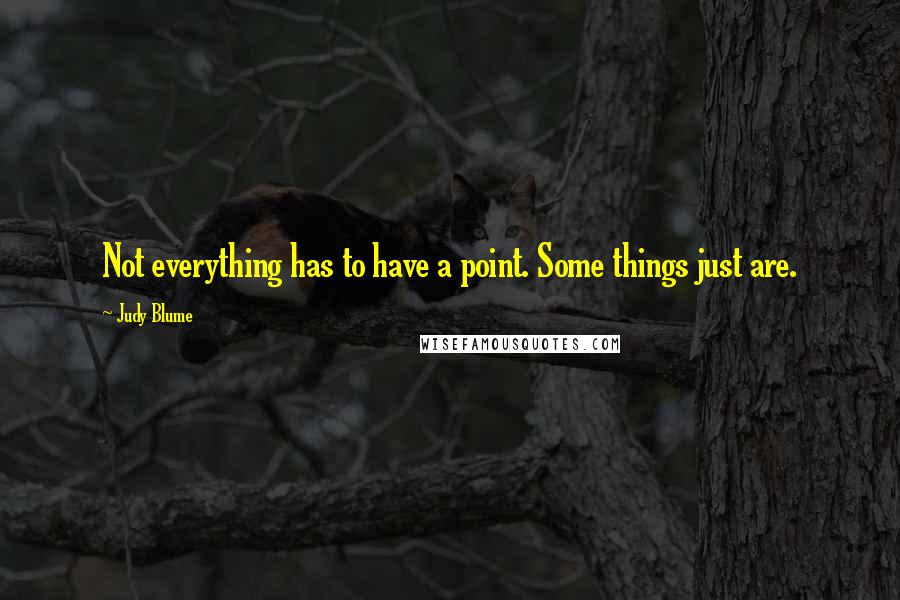 Judy Blume Quotes: Not everything has to have a point. Some things just are.