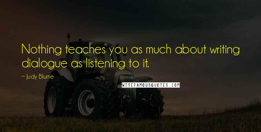 Judy Blume Quotes: Nothing teaches you as much about writing dialogue as listening to it.