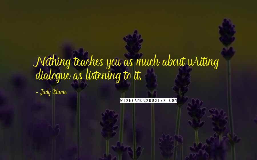 Judy Blume Quotes: Nothing teaches you as much about writing dialogue as listening to it.