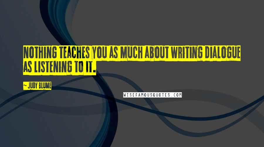 Judy Blume Quotes: Nothing teaches you as much about writing dialogue as listening to it.