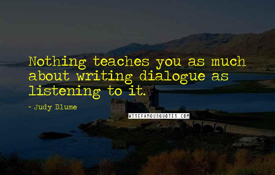 Judy Blume Quotes: Nothing teaches you as much about writing dialogue as listening to it.